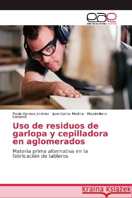 Uso de residuos de garlopa y cepilladora en aglomerados : Materia prima alternativa en la fabricación de tableros Jiménez, Paula Vanesa; Medina, Juan Carlos; Umlandt, Maximiliano 9786202232067 Editorial Académica Española - książka