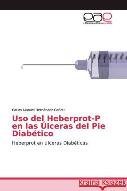 Uso del Heberprot-P en las Úlceras del Pie Diabético : Heberprot en úlceras Diabéticas Hernández Cañete, Carlos Manuel 9783639532968 Editorial Académica Española - książka