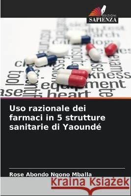 Uso razionale dei farmaci in 5 strutture sanitarie di Yaounde Rose Abondo Ngono Mballa   9786205961056 Edizioni Sapienza - książka