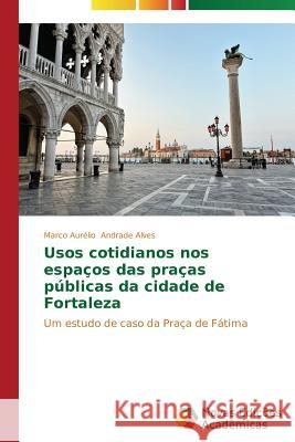 Usos cotidianos nos espaços das praças públicas da cidade de Fortaleza Andrade Alves Marco Aurélio 9783639616545 Novas Edicoes Academicas - książka