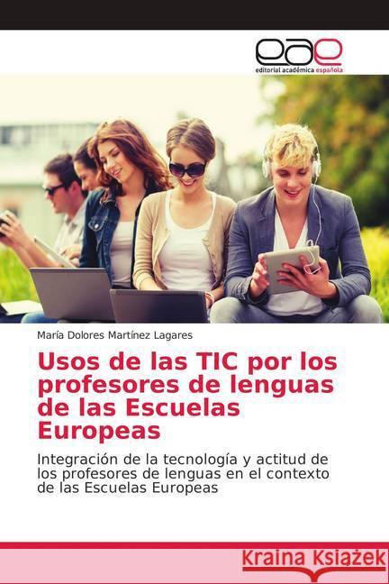 Usos de las TIC por los profesores de lenguas de las Escuelas Europeas : Integración de la tecnología y actitud de los profesores de lenguas en el contexto de las Escuelas Europeas Martínez Lagares, María Dolores 9786139406128 Editorial Académica Española - książka
