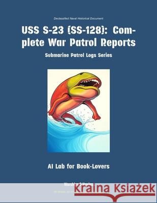 USS S-23 (Ss-128): Complete War Patrol Reports Ai Lab for Book-Lovers 9781608884544 Warships & Navies - książka