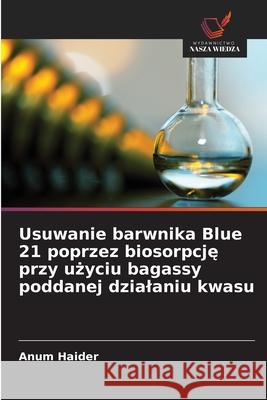 Usuwanie barwnika Blue 21 poprzez biosorpcje przy uzyciu bagassy poddanej dzialaniu kwasu Haider, Anum 9786209095948 Wydawnictwo Nasza Wiedza - książka