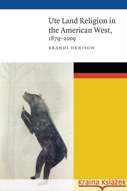 Ute Land Religion in the American West, 1879-2009 Brandi Denison 9780803276741 University of Nebraska Press - książka