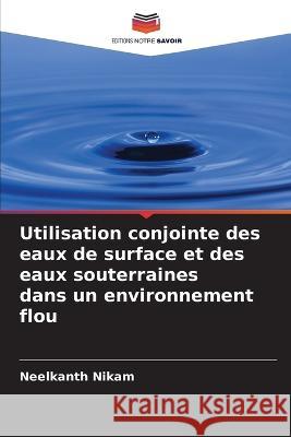 Utilisation conjointe des eaux de surface et des eaux souterraines dans un environnement flou Neelkanth Nikam   9786205954928 Editions Notre Savoir - książka