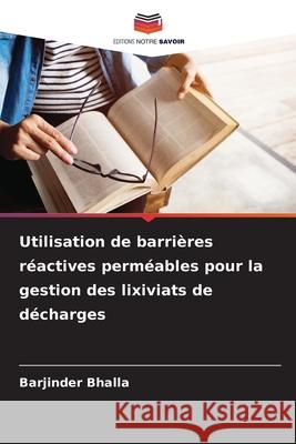 Utilisation de barrières réactives perméables pour la gestion des lixiviats de décharges Bhalla, Barjinder 9786208916787 Editions Notre Savoir - książka