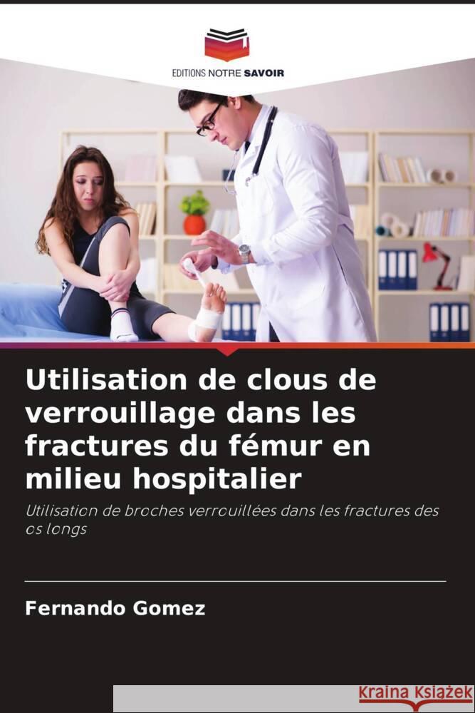 Utilisation de clous de verrouillage dans les fractures du fémur en milieu hospitalier Gomez, Fernando 9786206411444 Editions Notre Savoir - książka