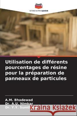 Utilisation de differents pourcentages de resine pour la preparation de panneaux de particules A M Bhadewad Dr A U Nimkar Dr Y Y Sumthane 9786206103851 Editions Notre Savoir - książka