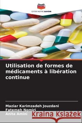 Utilisation de formes de médicaments à libération continue Maziar Karimzadeh Jouzdani, Fatemeh Nomiri, Anita Amini 9786204100326 Editions Notre Savoir - książka