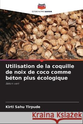 Utilisation de la coquille de noix de coco comme beton plus ecologique Kirti Sahu Tirpude   9786206036500 Editions Notre Savoir - książka