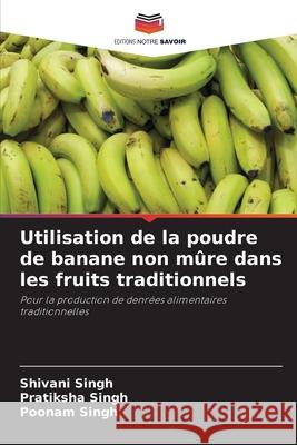 Utilisation de la poudre de banane non m?re dans les fruits traditionnels Shivani Singh Pratiksha Singh Poonam Singh 9786207610884 Editions Notre Savoir - książka