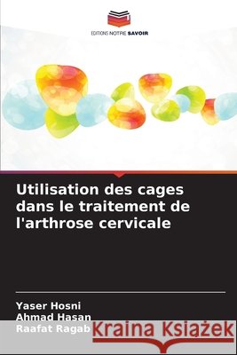 Utilisation des cages dans le traitement de l'arthrose cervicale Hosni, Yaser, Hasan, Ahmad, Ragab, Raafat 9786209938122 Editions Notre Savoir - książka