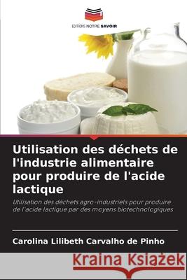 Utilisation des déchets de l'industrie alimentaire pour produire de l'acide lactique Carvalho de Pinho, Carolina Lilibeth 9786206828310 Editions Notre Savoir - książka
