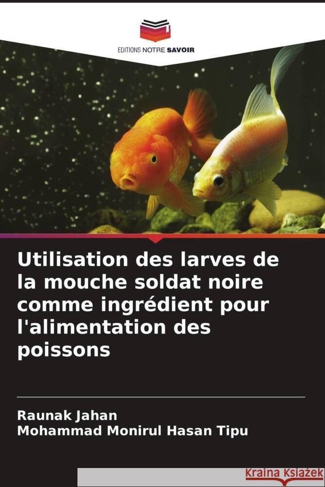 Utilisation des larves de la mouche soldat noire comme ingr?dient pour l'alimentation des poissons Raunak Jahan Mohammad Monirul Hasan Tipu 9786207209262 Editions Notre Savoir - książka
