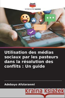 Utilisation des medias sociaux par les pasteurs dans la resolution des conflits: Un guide Adebayo Afolaranmi   9786205797709 Editions Notre Savoir - książka