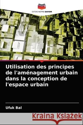 Utilisation des principes de l'aménagement urbain dans la conception de l'espace urbain Ufuk Bal 9786202826563 Editions Notre Savoir - książka