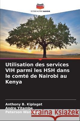 Utilisation des services VIH parmi les HSH dans le comte de Nairobi au Kenya Anthony B Kiplagat Andre Yitambe Peterson Warutere 9786205881736 Editions Notre Savoir - książka