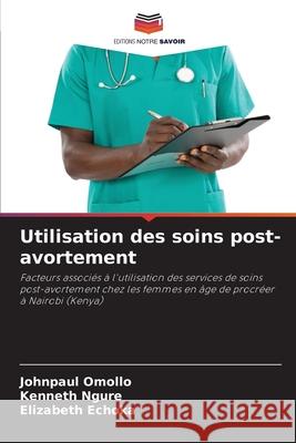 Utilisation des soins post-avortement Johnpaul Omollo Kenneth Ngure Elizabeth Echoka 9786207608287 Editions Notre Savoir - książka
