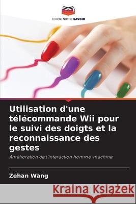 Utilisation d'une télécommande Wii pour le suivi des doigts et la reconnaissance des gestes Wang, Zehan 9786203675368 Editions Notre Savoir - książka