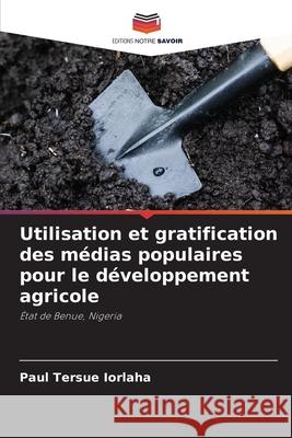 Utilisation et gratification des m?dias populaires pour le d?veloppement agricole Paul Tersue Iorlaha 9786207869411 Editions Notre Savoir - książka