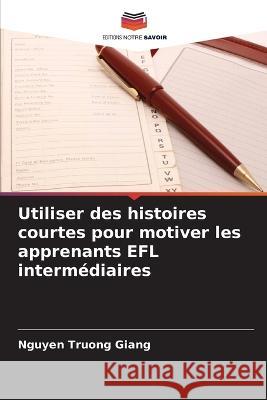 Utiliser des histoires courtes pour motiver les apprenants EFL intermédiaires Truong Giang, Nguyen 9786205330630 Editions Notre Savoir - książka