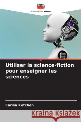 Utiliser la science-fiction pour enseigner les sciences Ketchen, Carisa 9786209027239 Editions Notre Savoir - książka