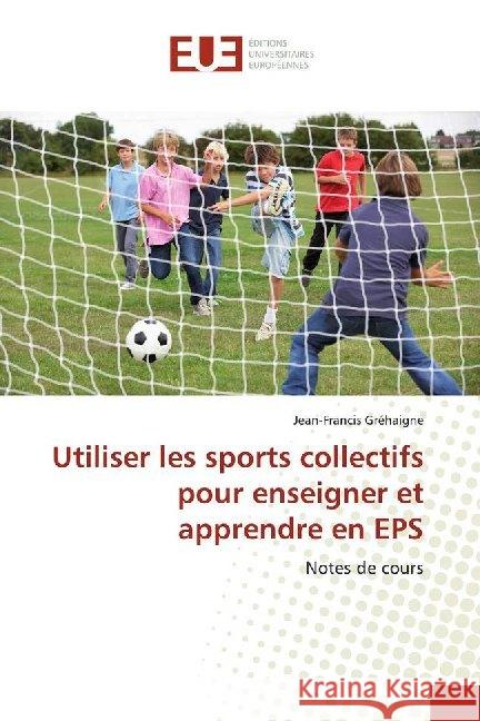 Utiliser les sports collectifs pour enseigner et apprendre en EPS : Notes de cours Grehaigne, Jean-Francis 9786139502943 Éditions universitaires européennes - książka