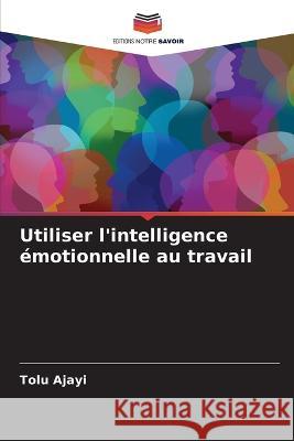 Utiliser l'intelligence emotionnelle au travail Tolu Ajayi   9786206128649 Editions Notre Savoir - książka