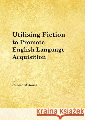 Utilising Fiction to Promote English Language Acquisition Suhair Al Alami 9781443845984 Cambridge Scholars Publishing - książka