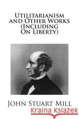 Utilitarianism and Other Works (Including On Liberty) Mill, John Stuart 9781499642100 Createspace - książka