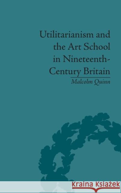 Utilitarianism and the Art School in Nineteenth-Century Britain Malcolm Quinn   9781848932982 Pickering & Chatto (Publishers) Ltd - książka