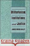 Utilitarianism, Institutions, and Justice James Wood Bailey 9780195105100 Oxford University Press