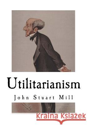 Utilitarianism: John Stuart Mill John Stuart Mill 9781718773363 Createspace Independent Publishing Platform - książka