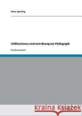 Utilitarismus und sein Bezug zur Pädagogik Peter Sperling 9783638664097 Grin Verlag - książka