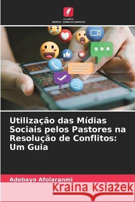 Utilizacao das Midias Sociais pelos Pastores na Resolucao de Conflitos: Um Guia Adebayo Afolaranmi   9786205797723 Edicoes Nosso Conhecimento - książka