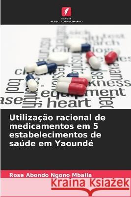 Utilizacao racional de medicamentos em 5 estabelecimentos de saude em Yaounde Rose Abondo Ngono Mballa   9786205961070 Edicoes Nosso Conhecimento - książka