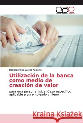 Utilización de la banca como medio de creación de valor Castillo Apolonio, Daniel Enrique 9786200339034 Editorial Academica Espanola - książka