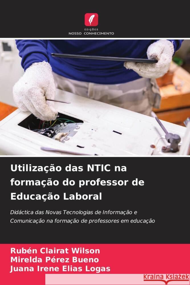 Utilização das NTIC na formação do professor de Educação Laboral Clairat Wilson, Rubén, Pérez Bueno, Mirelda, Elías Logas, Juana Irene 9786204529653 Edições Nosso Conhecimento - książka