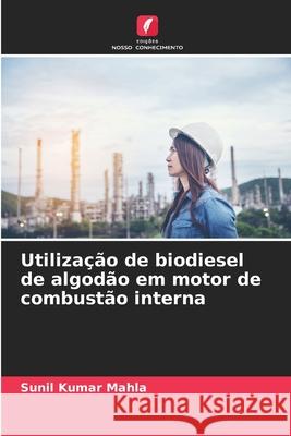 Utiliza??o de biodiesel de algod?o em motor de combust?o interna Sunil Kumar Mahla 9786207630608 Edicoes Nosso Conhecimento - książka