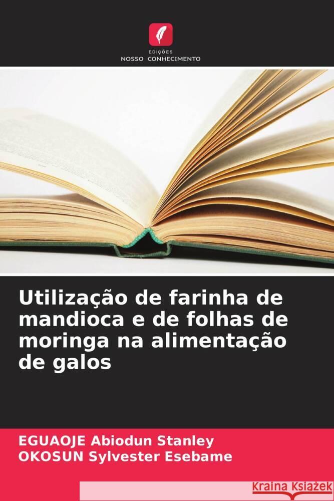 Utilização de farinha de mandioca e de folhas de moringa na alimentação de galos Abiodun Stanley, EGUAOJE, Sylvester Esebame, OKOSUN 9786207116560 Edições Nosso Conhecimento - książka