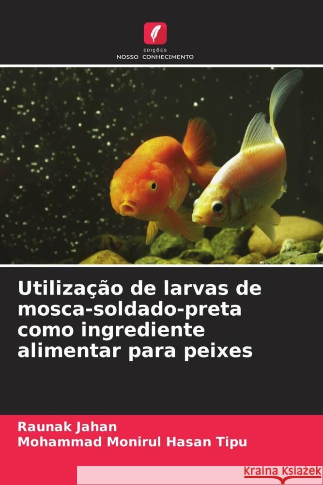 Utiliza??o de larvas de mosca-soldado-preta como ingrediente alimentar para peixes Raunak Jahan Mohammad Monirul Hasan Tipu 9786207209293 Edicoes Nosso Conhecimento - książka
