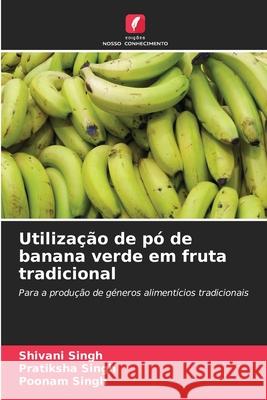 Utiliza??o de p? de banana verde em fruta tradicional Shivani Singh Pratiksha Singh Poonam Singh 9786207610914 Edicoes Nosso Conhecimento - książka