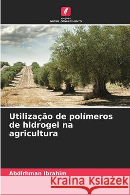 Utilização de polímeros de hidrogel na agricultura Abdlrhman Ibrahim 9786204125589 Edicoes Nosso Conhecimento - książka