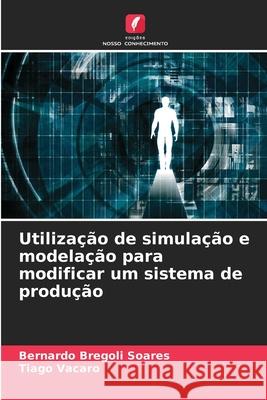 Utilização de simulação e modelação para modificar um sistema de produção Bregoli Soares, Bernardo, Vacaro, Tiago 9786202460385 Edições Nosso Conhecimento - książka