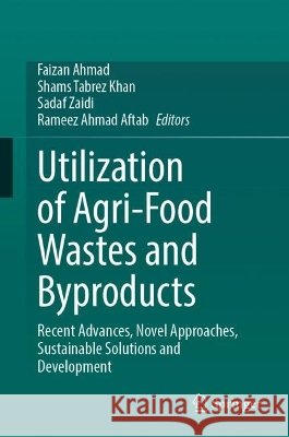 Utilization of Agri-Food Wastes and Byproducts: Recent Advances, Novel Approaches, Sustainable Solutions and Development Faizan Ahmad Shams Tabrez Khan Sadaf Zaidi 9783032360250 Springer - książka