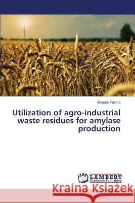 Utilization of Agro-Industrial Waste Residues for Amylase Production Fatima Bilqees 9783659599644 LAP Lambert Academic Publishing - książka