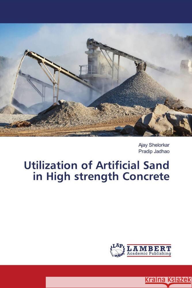 Utilization of Artificial Sand in High strength Concrete Shelorkar, Ajay, Jadhao, Pradip 9786204210933 LAP Lambert Academic Publishing - książka