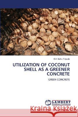 Utilization of Coconut Shell as a Greener Concrete Kirti Sahu Tirpude 9786205508930 LAP Lambert Academic Publishing - książka