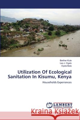 Utilization Of Ecological Sanitation In Kisumu, Kenya Berther Kute, Leo J Ogalo, Oyata Bala 9783659187773 LAP Lambert Academic Publishing - książka