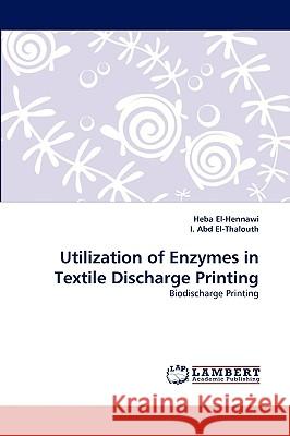 Utilization of Enzymes in Textile Discharge Printing Heba El-Hennawi, I Abd El-Thalouth 9783838352961 LAP Lambert Academic Publishing - książka